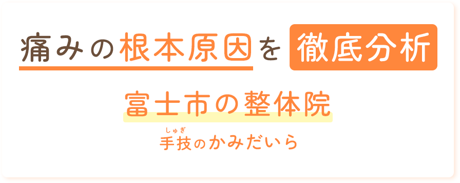 痛みの根本原因を徹底分析 富士市の整体院 手技のかみだいら